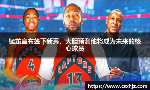 猛龙宣布签下新秀，大胆预测他将成为未来的核心球员