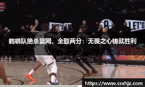 鹈鹕队绝杀篮网，全取两分：无畏之心铸就胜利