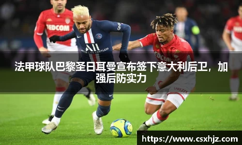 法甲球队巴黎圣日耳曼宣布签下意大利后卫，加强后防实力