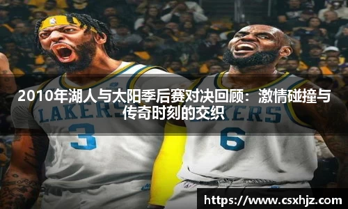 2010年湖人与太阳季后赛对决回顾：激情碰撞与传奇时刻的交织