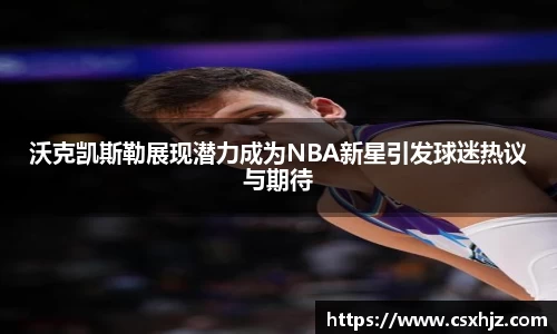 沃克凯斯勒展现潜力成为NBA新星引发球迷热议与期待
