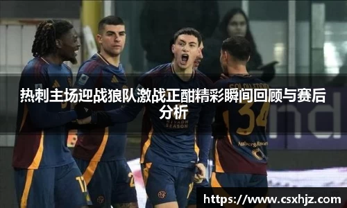 热刺主场迎战狼队激战正酣精彩瞬间回顾与赛后分析