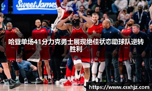 哈登单场41分力克勇士展现绝佳状态助球队逆转胜利