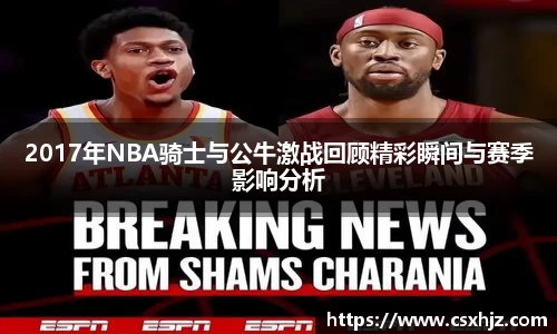 2017年NBA骑士与公牛激战回顾精彩瞬间与赛季影响分析