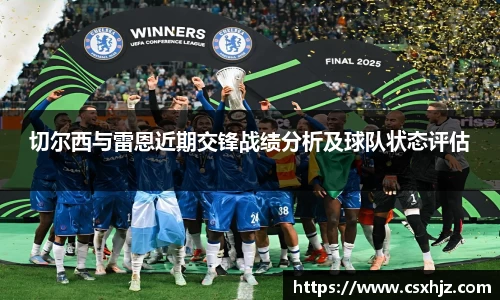 切尔西与雷恩近期交锋战绩分析及球队状态评估